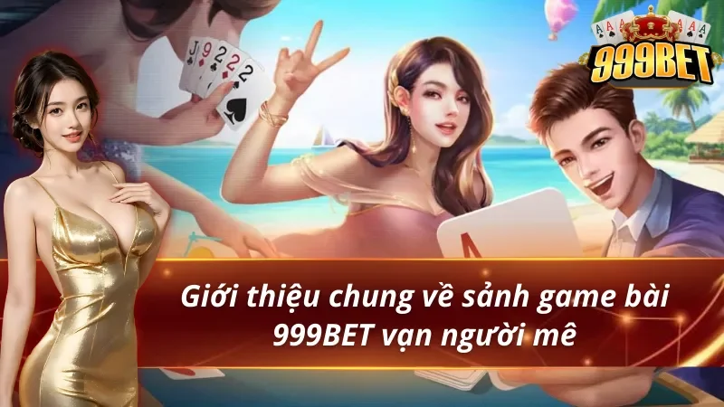 Game Bài 999BET - Thiên Đường Giúp Hội Viên Đổi Đời Cực Dễ 2 Giới thiệu về sảnh game bài 999BET vạn người mê